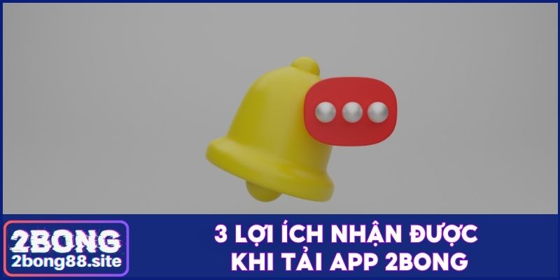 3 lợi ích nhận được khi tải app 2Bong