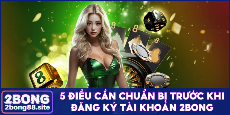 5 điều cần chuẩn bị trước khi đăng ký tài khoản 2Bong