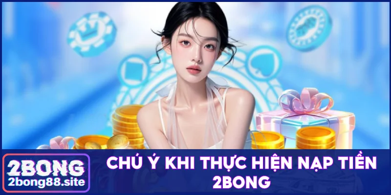 Chú ý khi thực hiện nạp tiền 2Bong