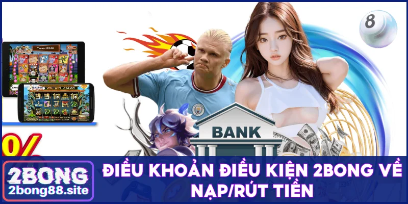 Điều khoản điều kiện 2Bong về nạp/rút tiền